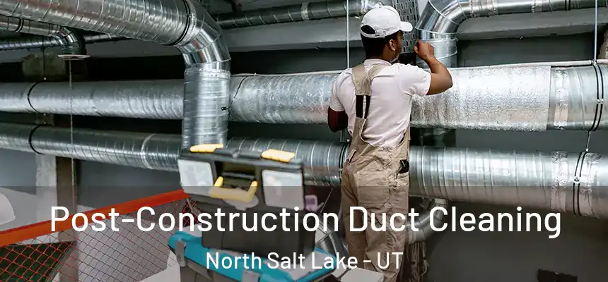 Post-Construction Duct Cleaning North Salt Lake - UT